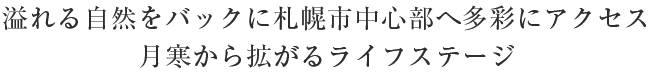 溢れる自然をバックに札幌市中心部へ多彩にアクセス 月寒から拡がるライフステージ